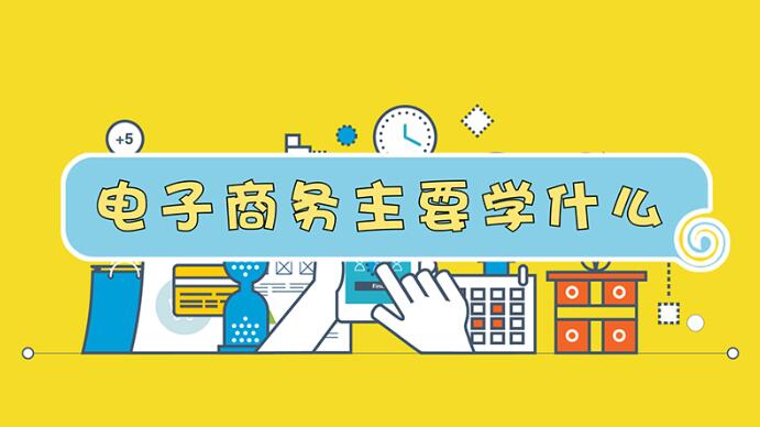 電子商務專業(yè)主要學什么 電子商務專業(yè)主要學什么